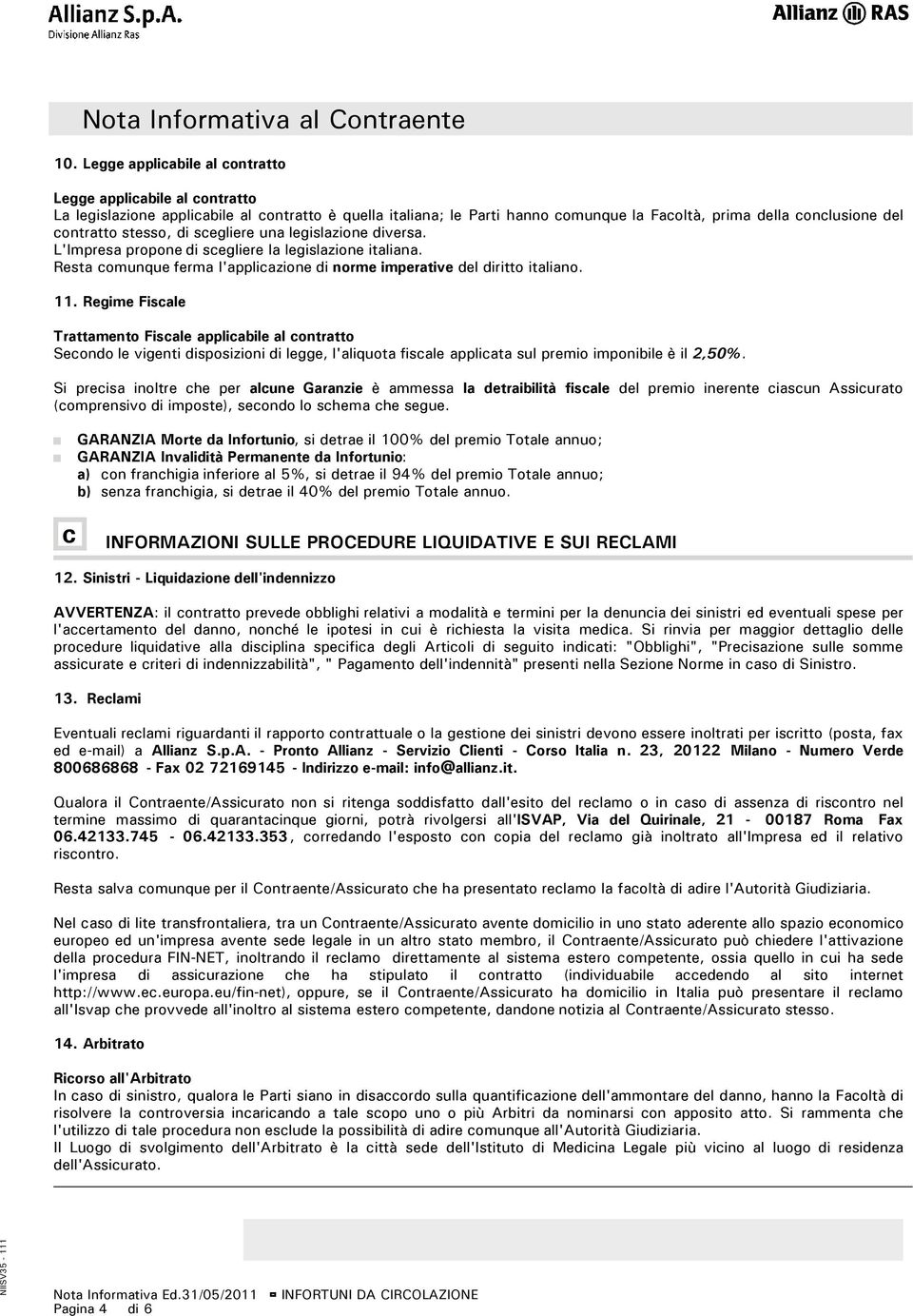 stesso, di scegliere una legislazione diversa. L'Impresa propone di scegliere la legislazione italiana. Resta comunque ferma l'applicazione di norme imperative del diritto italiano. 11.