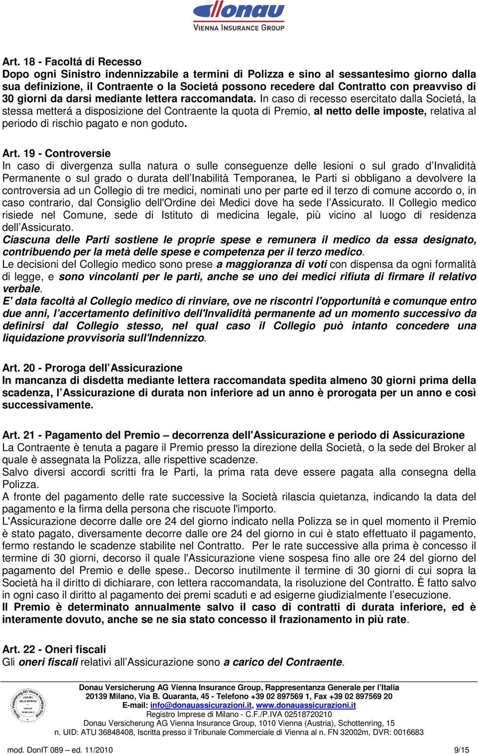 In caso di recesso esercitato dalla Societá, la stessa metterá a disposizione del Contraente la quota di Premio, al netto delle imposte, relativa al periodo di rischio pagato e non goduto. Art.