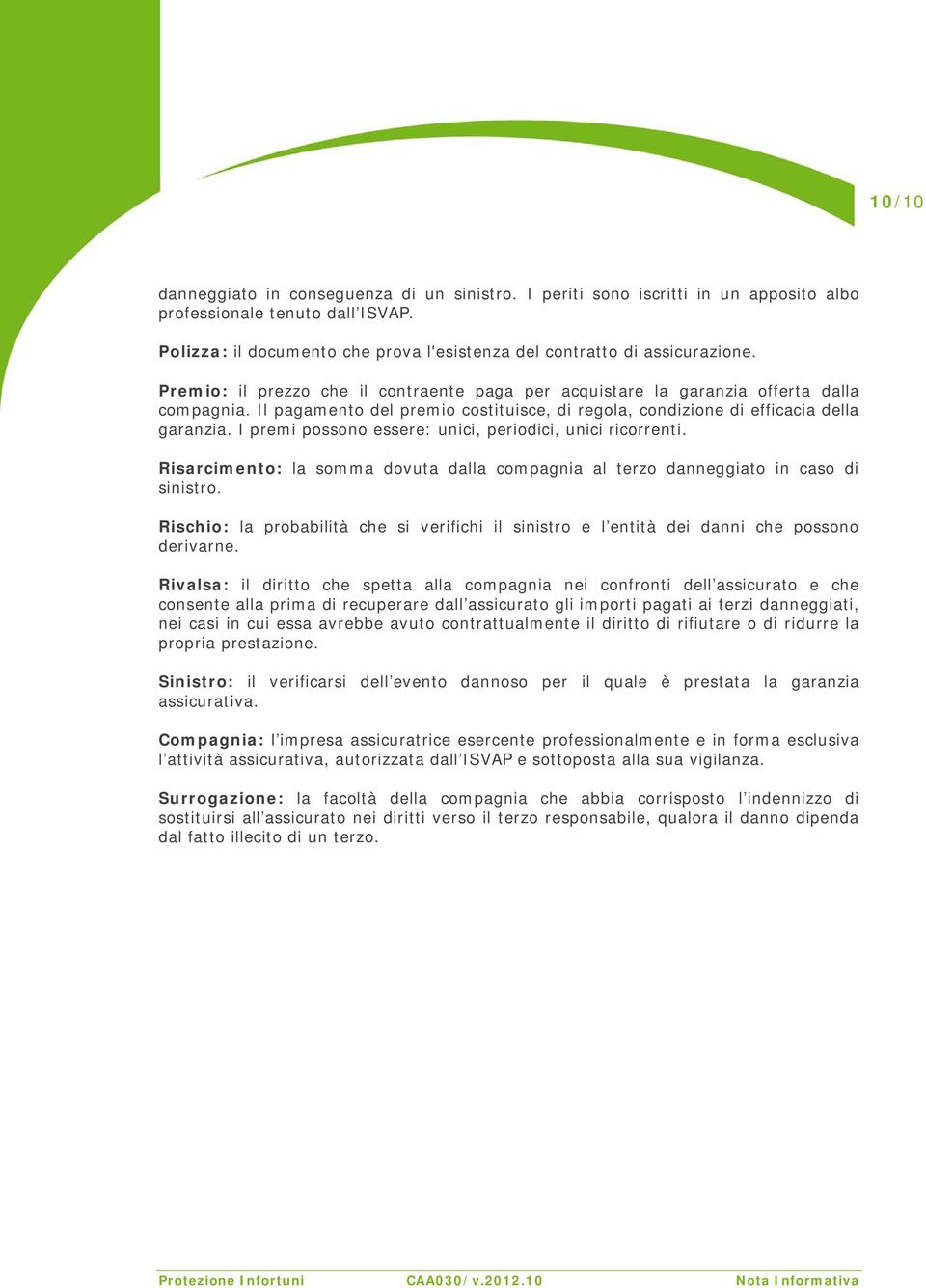 I premi possono essere: unici, periodici, unici ricorrenti. Risarcimento: la somma dovuta dalla compagnia al terzo danneggiato in caso di sinistro.