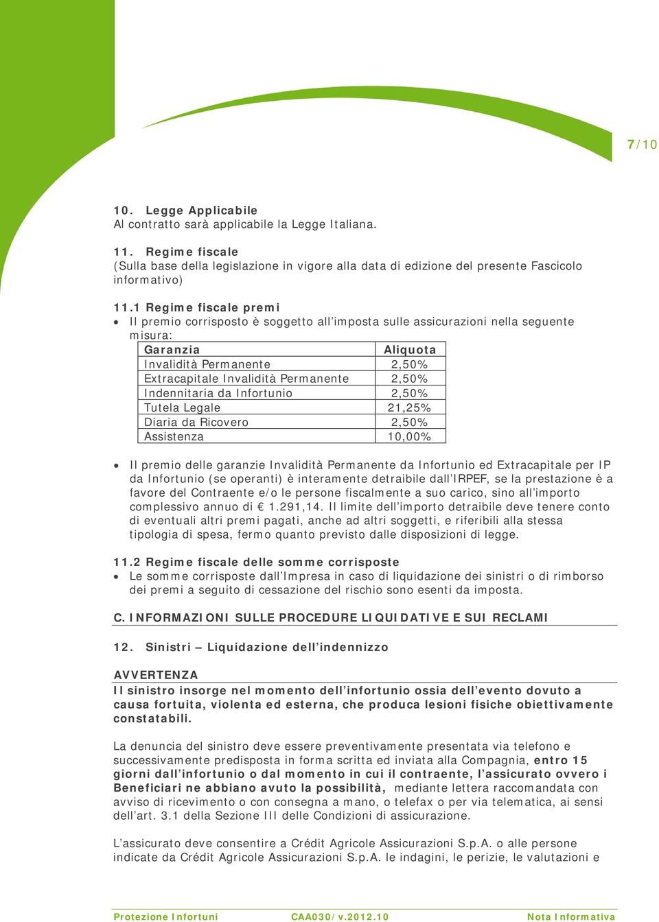 Indennitaria da Infortunio 2,50% Tutela Legale 21,25% Diaria da Ricovero 2,50% Assistenza 10,00% Il premio delle garanzie Invalidità Permanente da Infortunio ed Extracapitale per IP da Infortunio (se