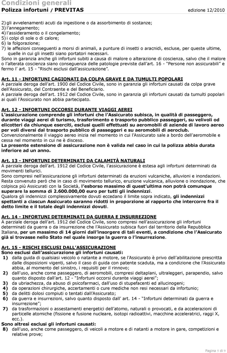 necessari. Sono in garanzia anche gli infortuni subiti a causa di malore o alterazione di coscienza, salvo che il malore o l alterata coscienza siano conseguenza delle patologie previste dall art.