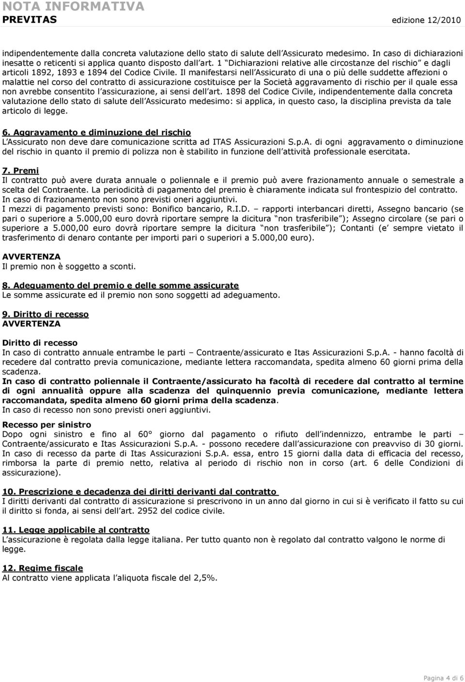 Il manifestarsi nell Assicurato di una o più delle suddette affezioni o malattie nel corso del contratto di assicurazione costituisce per la Società aggravamento di rischio per il quale essa non