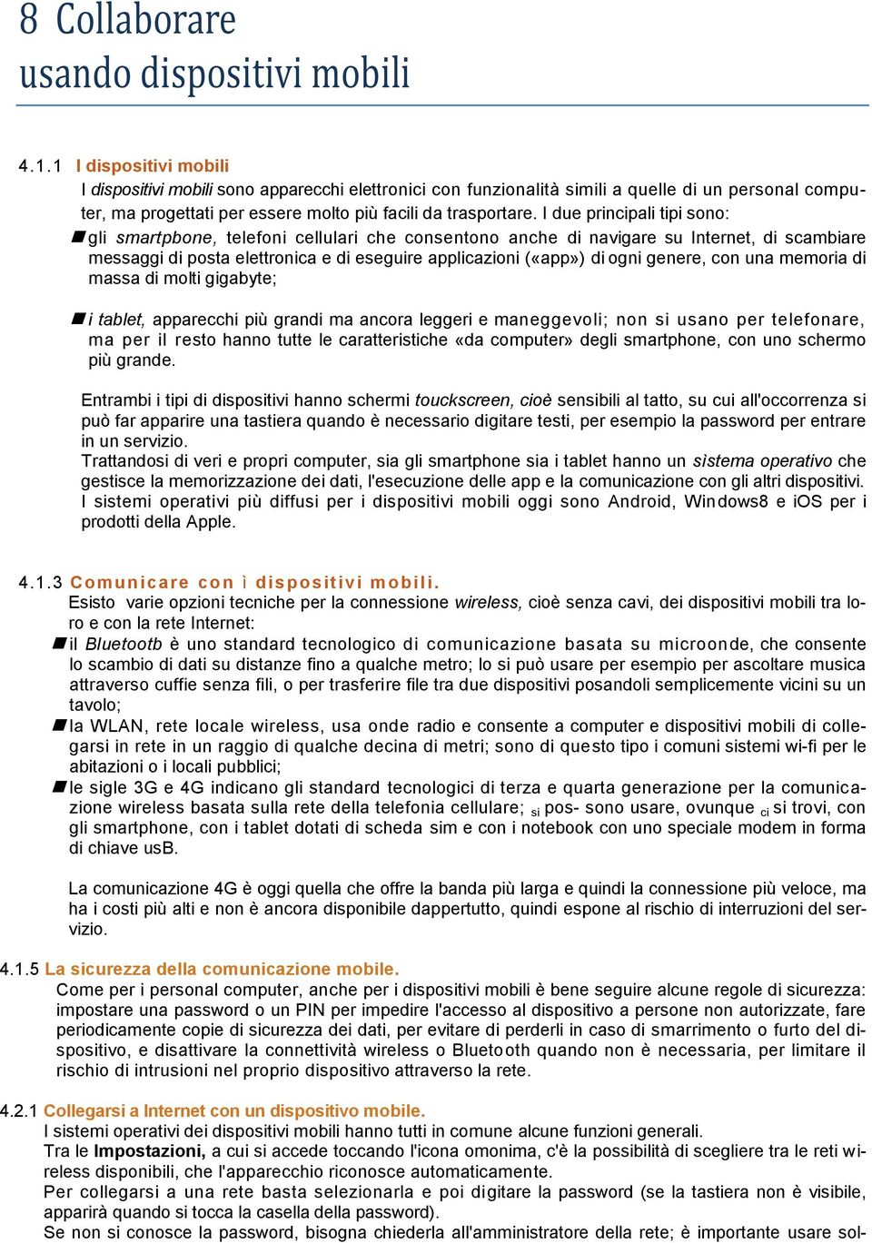 I due principali tipi sono: gli smartpbone, telefoni cellulari che consentono anche di navigare su Internet, di scambiare messaggi di posta elettronica e di eseguire applicazioni («app») di ogni