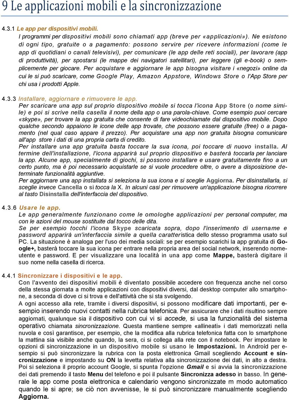 (app di produttività), per spostarsi (le mappe dei navigatori satellitari), per leggere (gli e-book) o semplicemente per giocare.