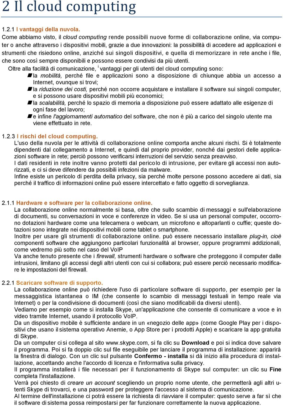 ad applicazioni e strumenti che risiedono online, anziché sui singoli dispositivi, e quella di memorizzare in rete anche i file, che sono così sempre disponibili e possono essere condivisi da più