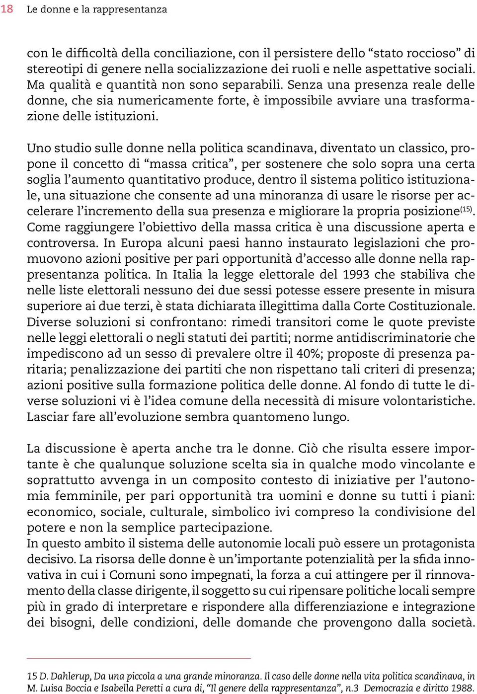 Uno studio sulle donne nella politica scandinava, diventato un classico, propone il concetto di massa critica, per sostenere che solo sopra una certa soglia l aumento quantitativo produce, dentro il