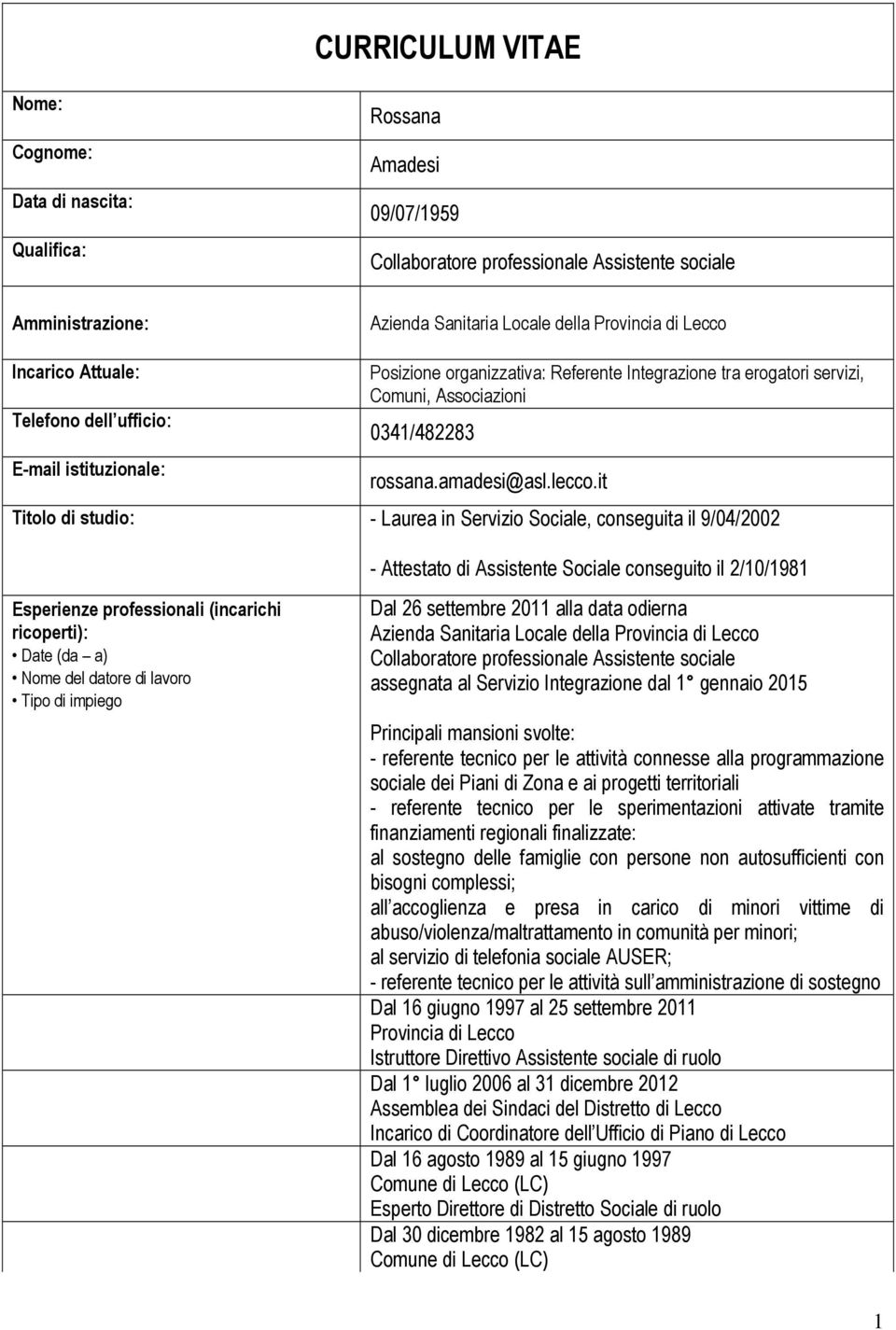 it - Laurea in Servizio Sociale, conseguita il 9/04/2002 - Attestato di Assistente Sociale conseguito il 2/10/1981 Nome del datore di lavoro Dal 26 settembre 2011 alla data odierna Collaboratore