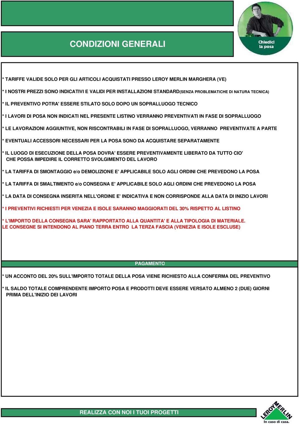 LAVORAZIONI AGGIUNTIVE, NON RISCONTRABILI IN FASE DI SOPRALLUOGO, VERRANNO PREVENTIVATE A PARTE * EVENTUALI ACCESSORI NECESSARI PER LA POSA SONO DA ACQUISTARE SEPARATAMENTE * IL LUOGO DI ESECUZIONE