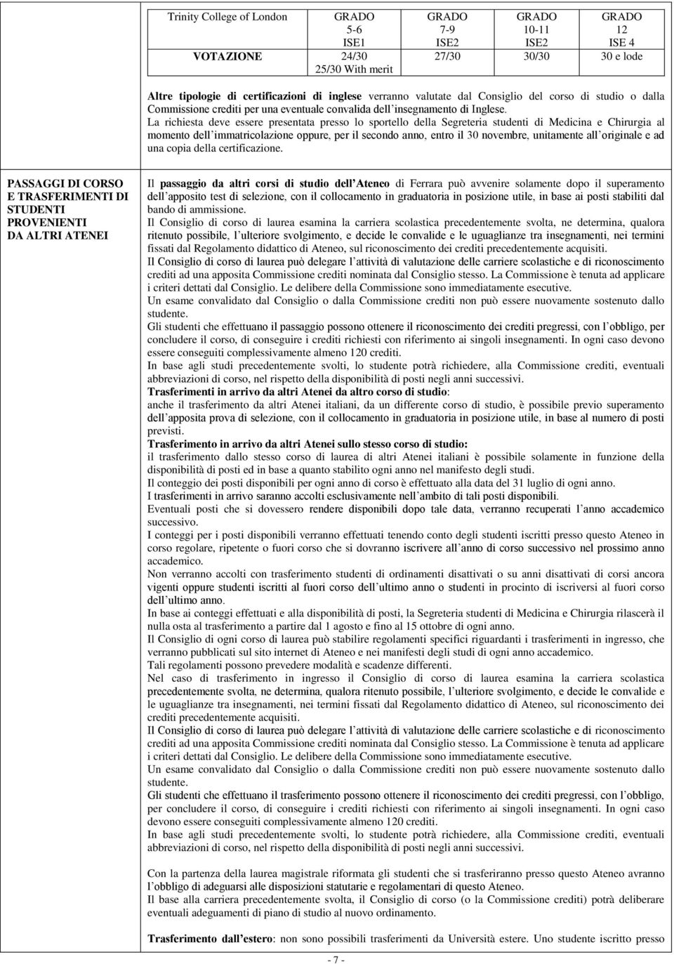 La richiesta deve essere presentata presso lo sportello della Segreteria studenti di Medicina e Chirurgia al momento dell immatricolazione oppure, per il secondo anno, entro il 30 novembre,