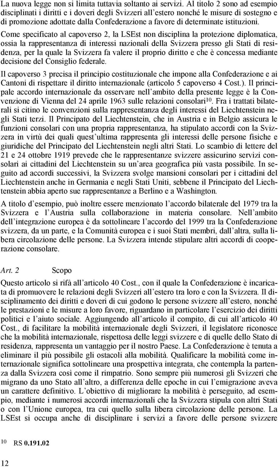 Come specificato al capoverso 2, la LSEst non disciplina la protezione diplomatica, ossia la rappresentanza di interessi nazionali della Svizzera presso gli Stati di residenza, per la quale la