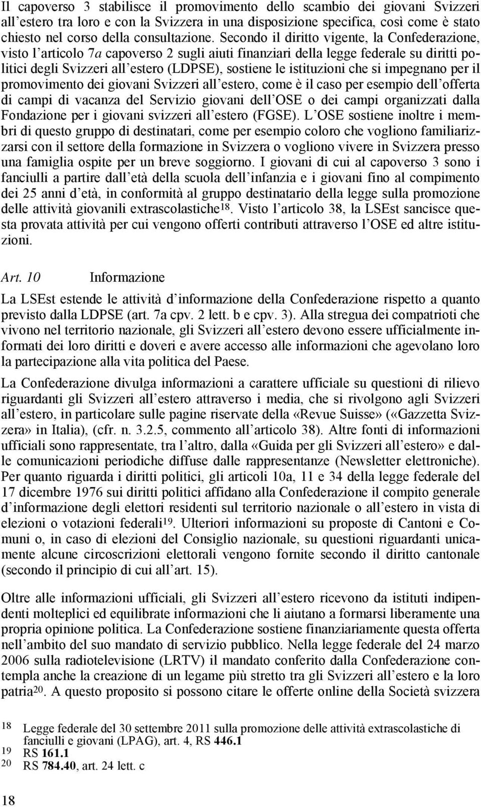 Secondo il diritto vigente, la Confederazione, visto l articolo 7a capoverso 2 sugli aiuti finanziari della legge federale su diritti politici degli Svizzeri all estero (LDPSE), sostiene le