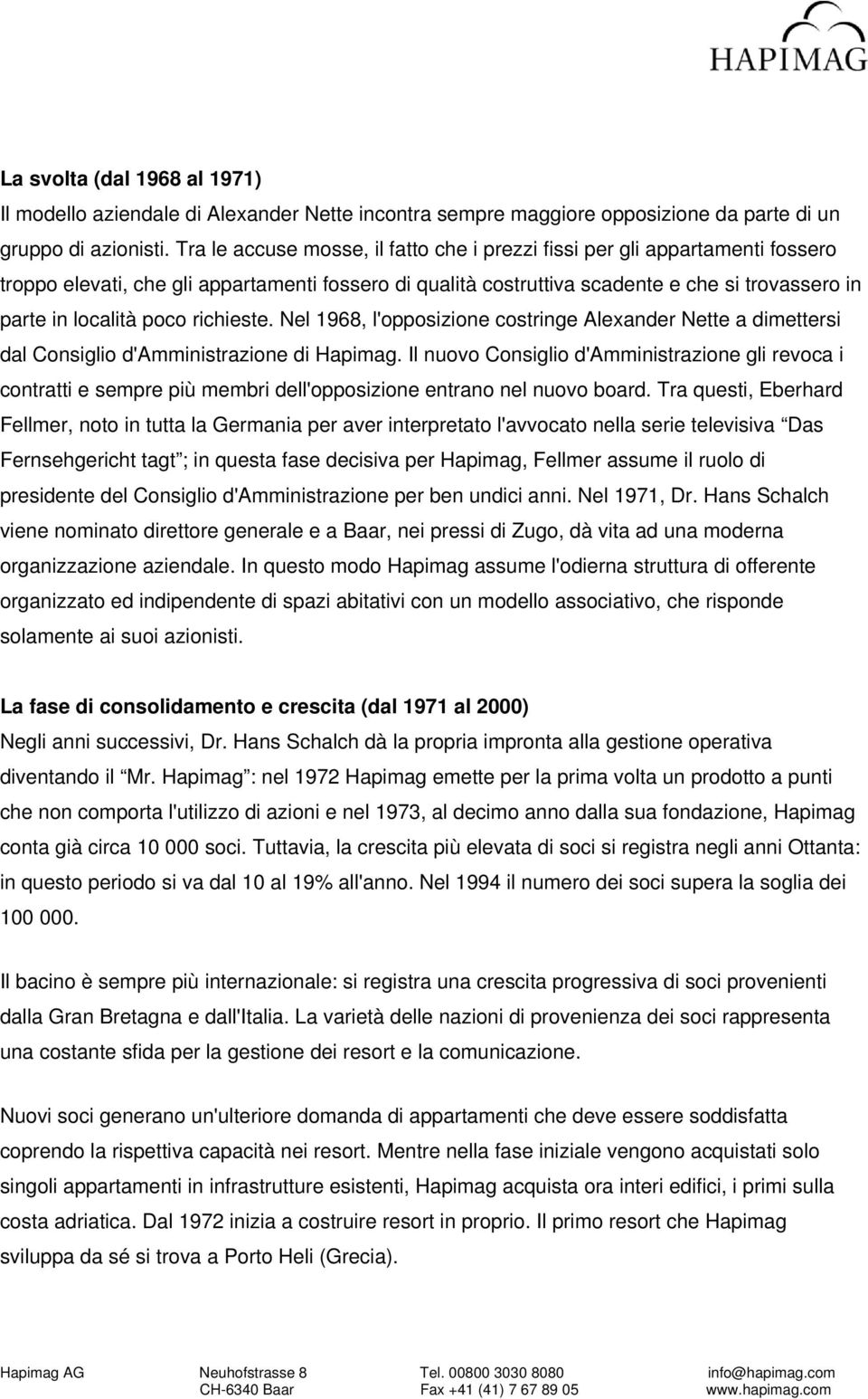 poco richieste. Nel 1968, l'opposizione costringe Alexander Nette a dimettersi dal Consiglio d'amministrazione di Hapimag.