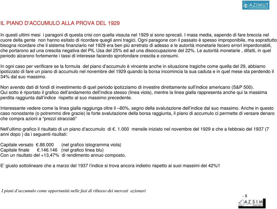 Ogni paragone con il passato è spesso improponibile, ma soprattutto bisogna ricordare che il sistema finanziario nel 1929 era ben più arretrato di adesso e le autorità monetarie fecero errori