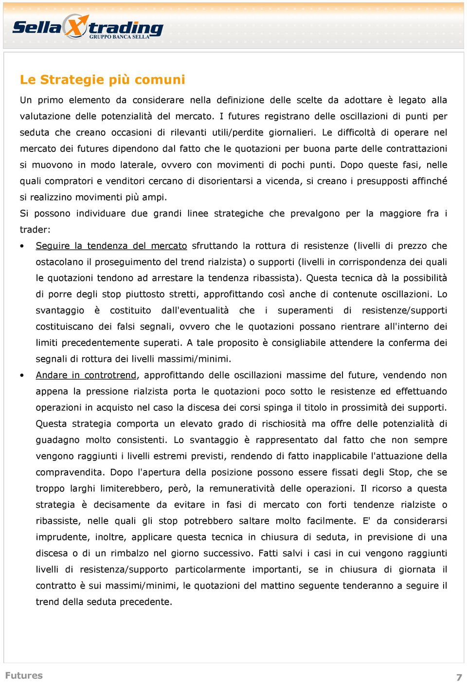 Le difficoltà di operare nel dei futures dipendono dal fatto che le quotazioni per buona parte delle contrattazioni si muovono in modo laterale, ovvero con movimenti di pochi punti.