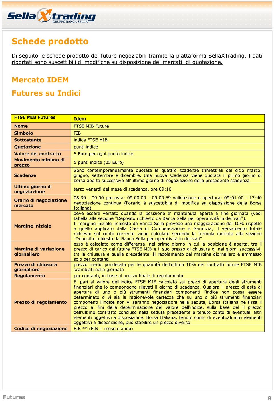 regolamento Codice di Idem FTSE MIB Future FIB indice FTSE MIB punti indice 5 Euro per ogni punto indice 5 punti indice (25 Euro) Sono contemporaneamente quotate le quattro scadenze trimestrali del