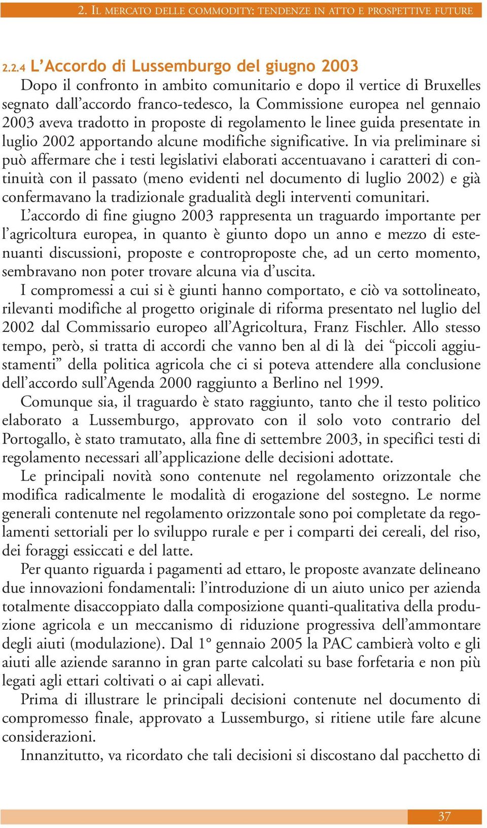 In via preliminare si può affermare che i testi legislativi elaborati accentuavano i caratteri di continuità con il passato (meno evidenti nel documento di luglio 2002) e già confermavano la