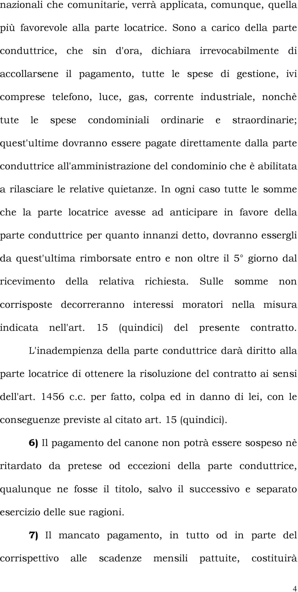 nonchè tute le spese condominiali ordinarie e straordinarie; quest'ultime dovranno essere pagate direttamente dalla parte conduttrice all'amministrazione del condominio che è abilitata a rilasciare