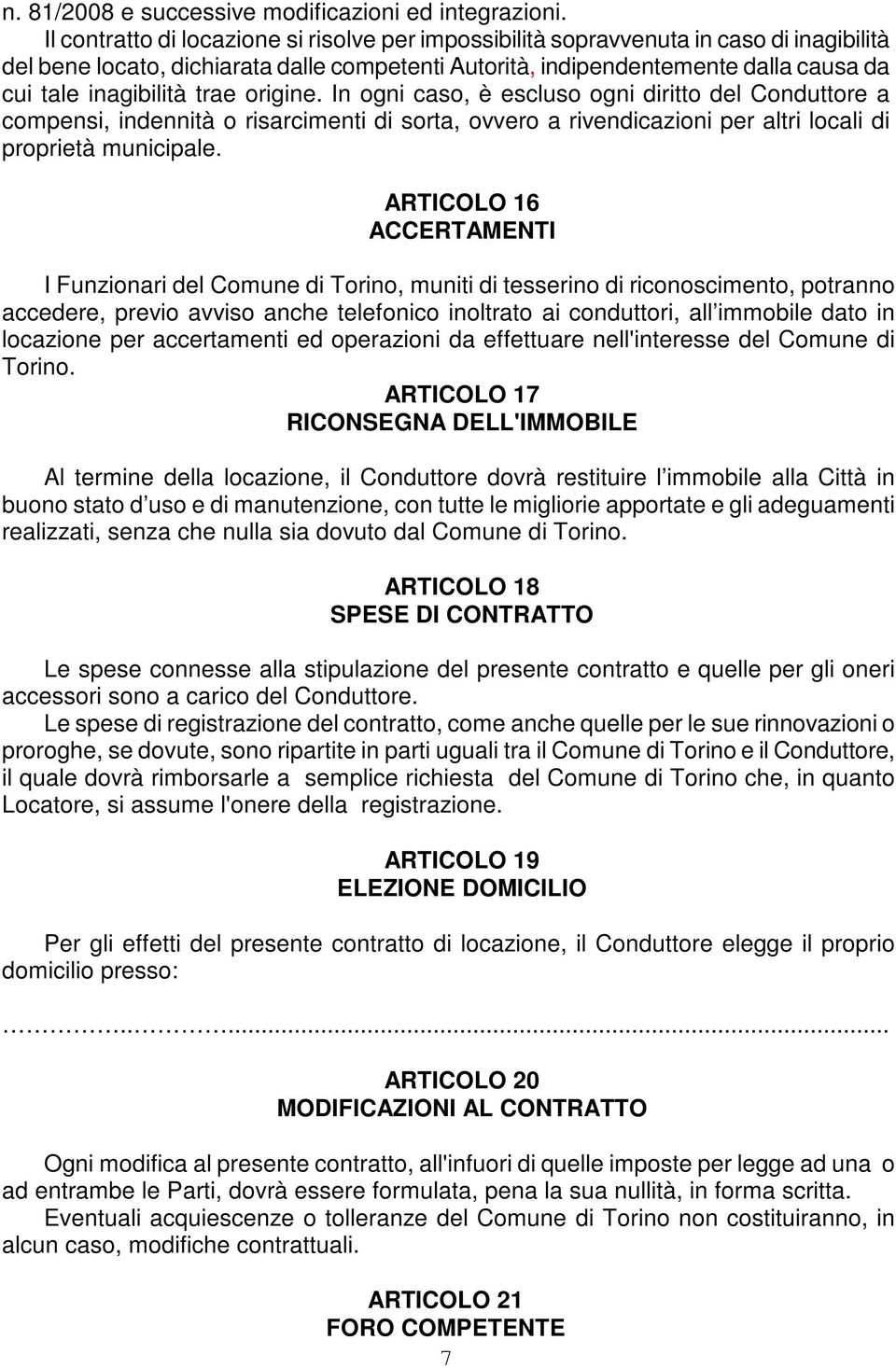 trae origine. In ogni caso, è escluso ogni diritto del Conduttore a compensi, indennità o risarcimenti di sorta, ovvero a rivendicazioni per altri locali di proprietà municipale.