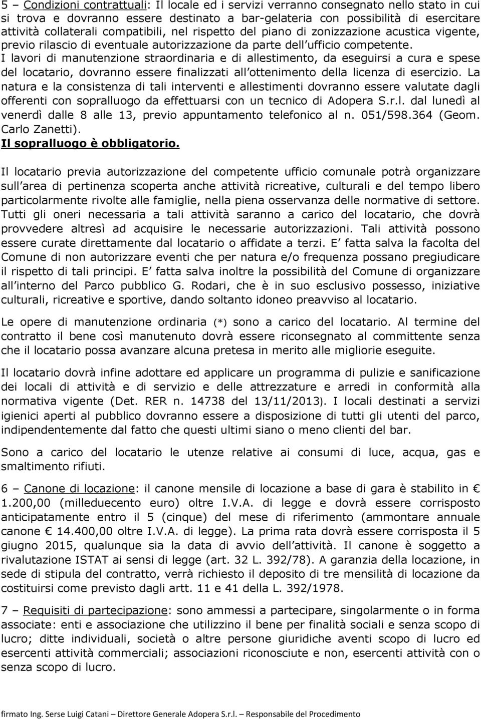 I lavori di manutenzione straordinaria e di allestimento, da eseguirsi a cura e spese del locatario, dovranno essere finalizzati all ottenimento della licenza di esercizio.