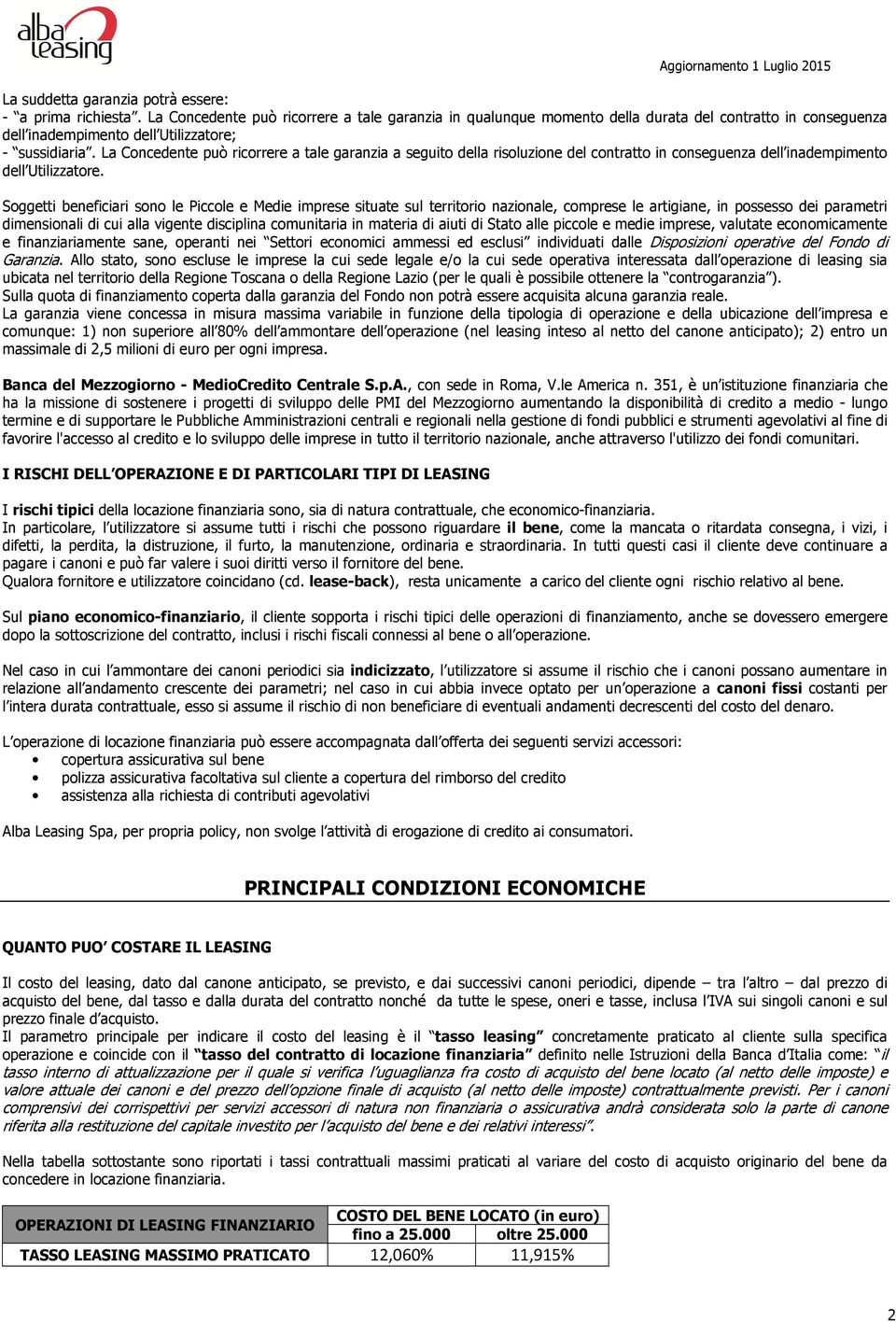 La Concedente può ricorrere a tale garanzia a seguito della risoluzione del contratto in conseguenza dell inadempimento dell Utilizzatore.