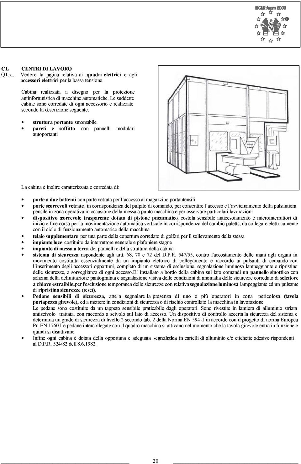 pareti e soffitto con pannelli modulari autoportanti La cabina è inoltre caratterizzata e corredata di: porte a due battenti con parte vetrata per l accesso al magazzino portautensili porte