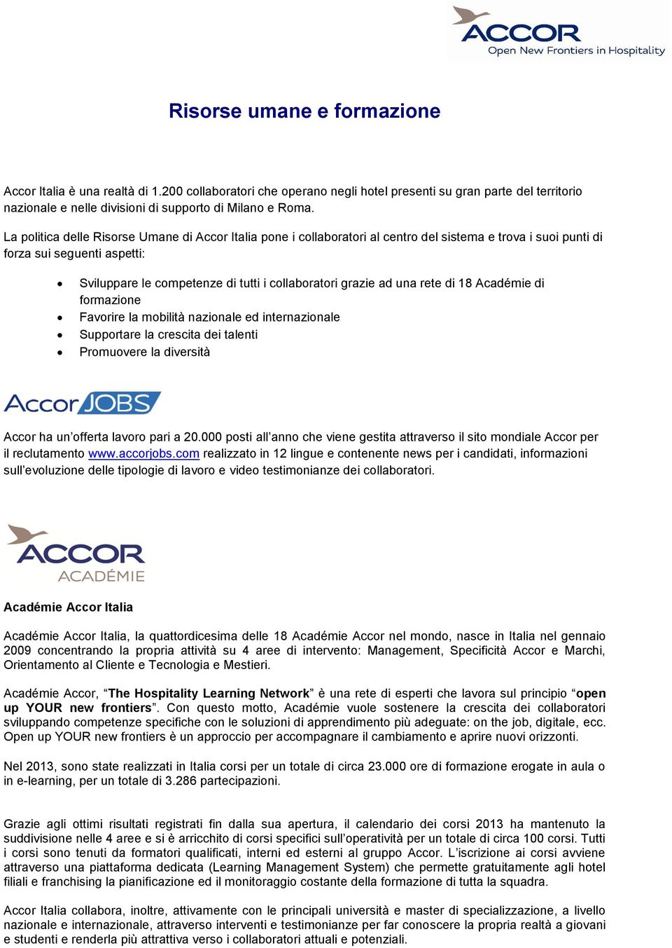 ad una rete di 18 Académie di formazione Favorire la mobilità nazionale ed internazionale Supportare la crescita dei talenti Promuovere la diversità Accor ha un offerta lavoro pari a 20.