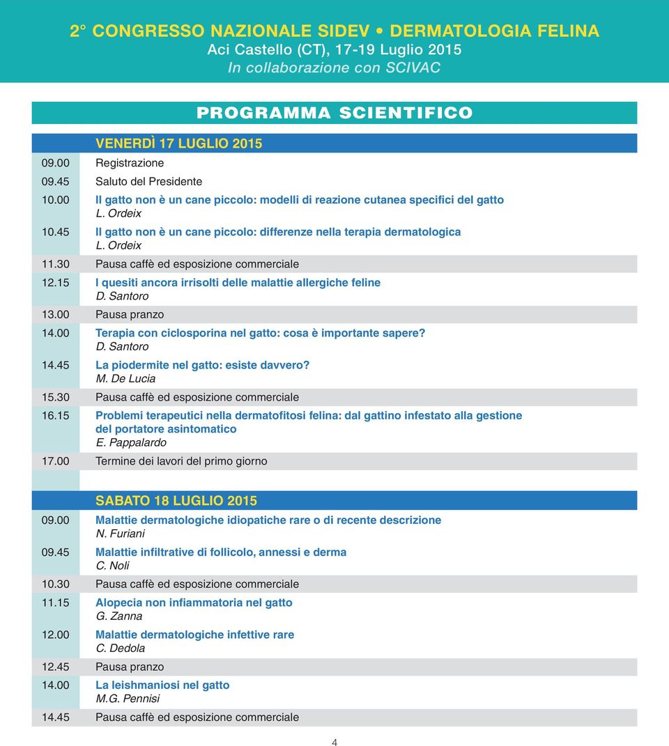 Santoro 13.00 Pausa pranzo 14.00 Terapia con ciclosporina nel gatto: cosa è importante sapere? D. Santoro 14.45 La piodermite nel gatto: esiste davvero? M. De Lucia 15.