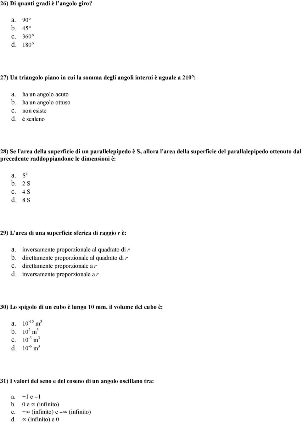 2 S c. 4 S d. 8 S 29) L'area di una superficie sferica di raggio r è: a. inversamente proporzionale al quadrato di r b. direttamente proporzionale al quadrato di r c. direttamente proporzionale a r d.