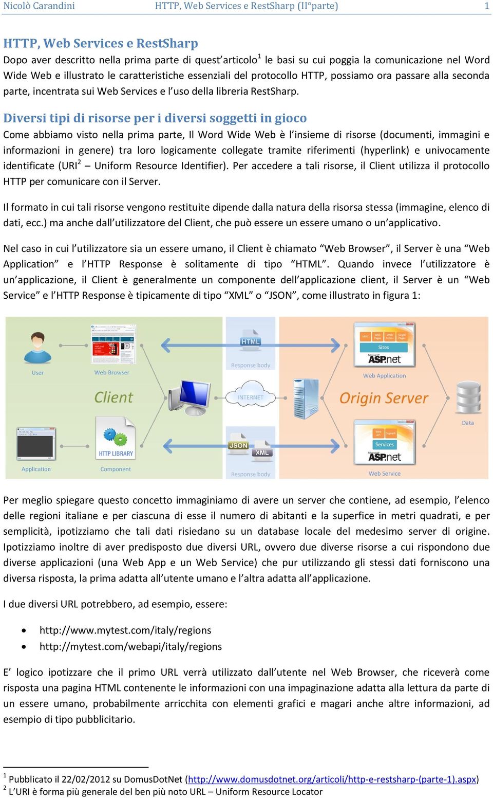 Diversi tipi di risorse per i diversi soggetti in gioco Come abbiamo visto nella prima parte, Il Word Wide Web è l insieme di risorse (documenti, immagini e informazioni in genere) tra loro