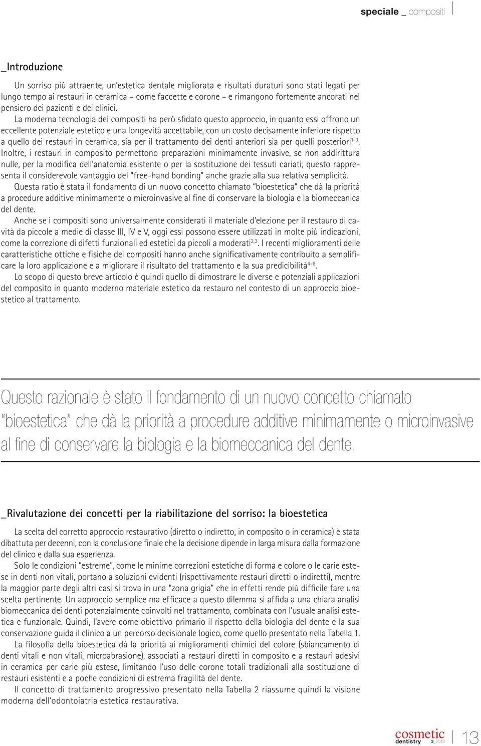 La moderna tecnologia dei compositi ha però sfidato questo approccio, in quanto essi offrono un eccellente potenziale estetico e una longevità accettabile, con un costo decisamente inferiore rispetto