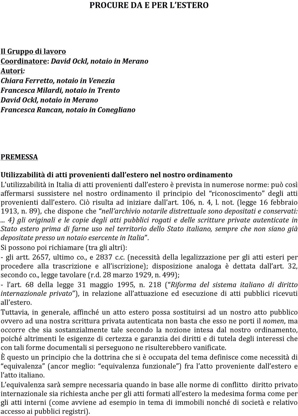 norme: può così affermarsi sussistere nel nostro ordinamento il principio del riconoscimento degli atti provenienti dall estero. Ciò risulta ad iniziare dall art. 106, n. 4, l. not.