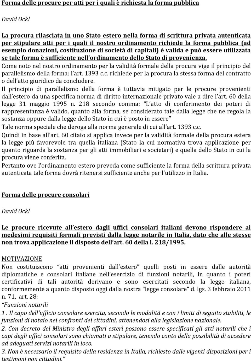 di provenienza. Come noto nel nostro ordinamento per la validità formale della procura vige il principio del parallelismo della forma: l art. 1393 c.c. richiede per la procura la stessa forma del contratto o dell atto giuridico da concludere.