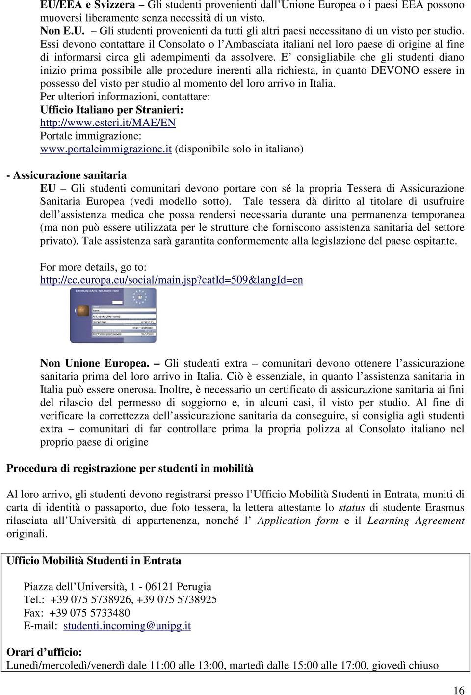 E consigliabile che gli studenti diano inizio prima possibile alle procedure inerenti alla richiesta, in quanto DEVONO essere in possesso del visto per studio al momento del loro arrivo in Italia.