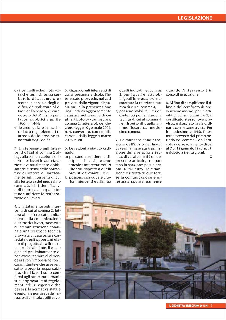 L interessato agli interventi di cui al comma 2 allega alla comunicazione di i- nizio dei lavori le autorizzazioni eventualmente obbligatorie ai sensi delle normative di settore e, limitatamente agli