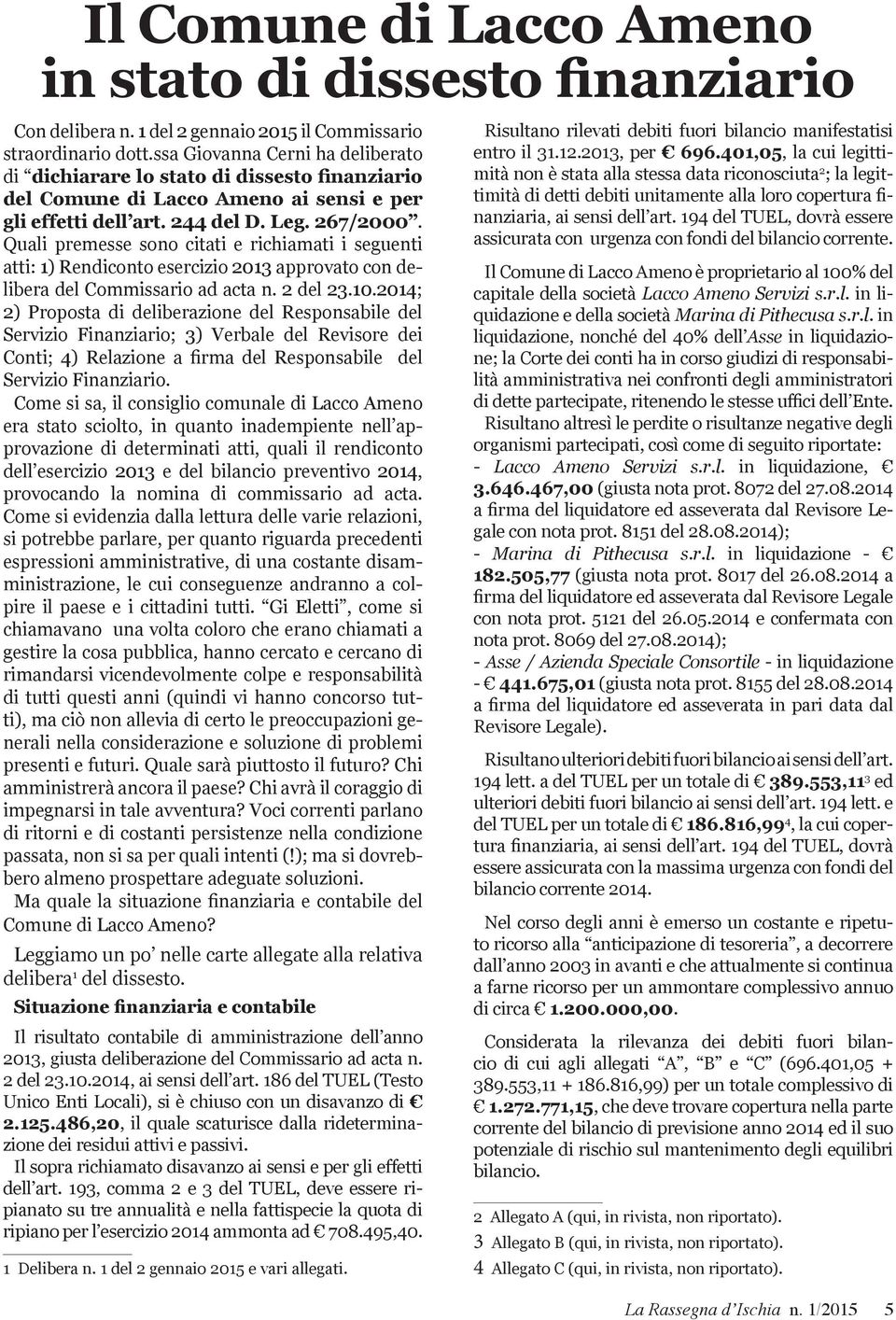 Quali premesse sono citati e richiamati i seguenti atti: 1) Rendiconto esercizio 2013 approvato con delibera del Commissario ad acta n. 2 del 23.10.