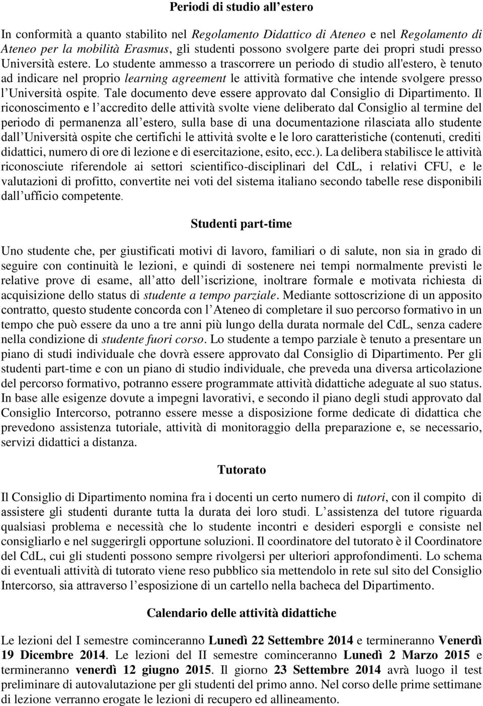 Lo studente ammesso a trascorrere un periodo di studio all'estero, è tenuto ad indicare nel proprio learning agreement le attività formative che intende svolgere presso l Università ospite.