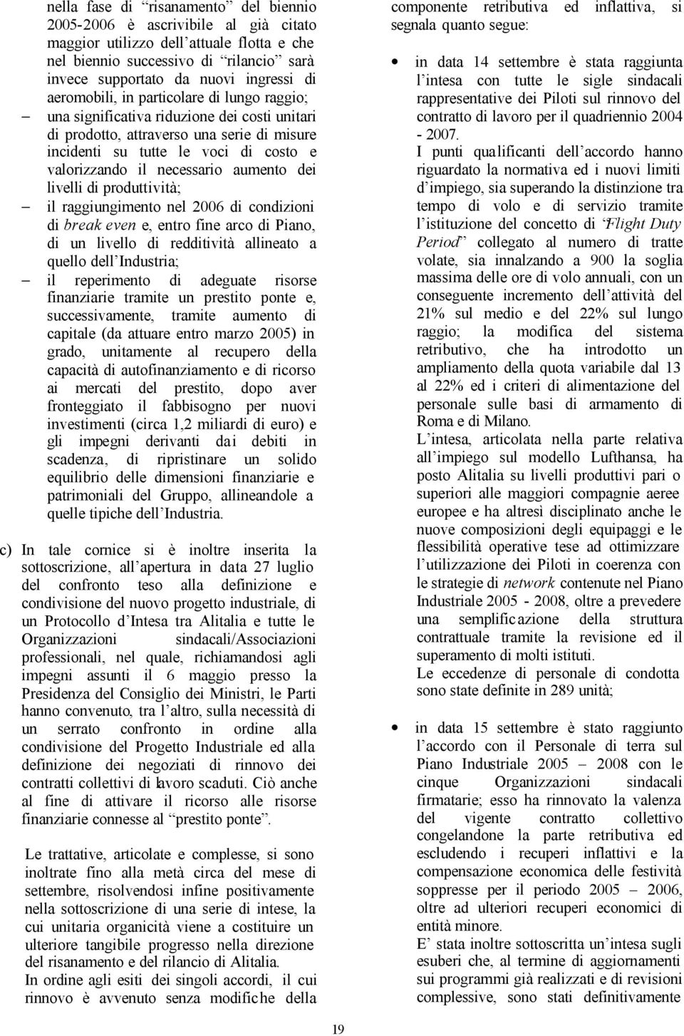 aumento dei livelli di produttività; il raggiungimento nel 2006 di condizioni di break even e, entro fine arco di Piano, di un livello di redditività allineato a quello dell Industria; il reperimento