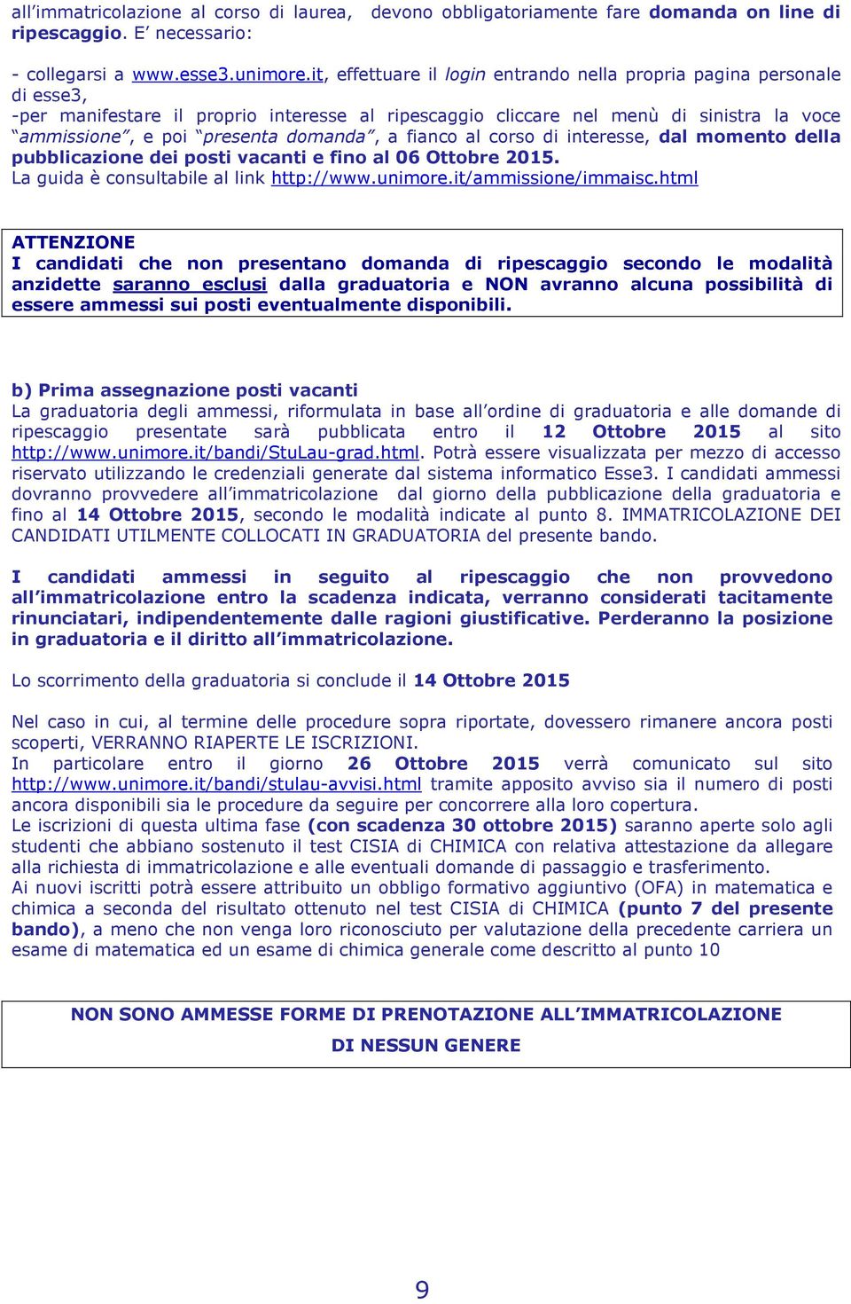 domanda, a fianco al corso di interesse, dal momento della pubblicazione dei posti vacanti e fino al 06 Ottobre 2015. La guida è consultabile al link http://www.unimore.it/ammissione/immaisc.