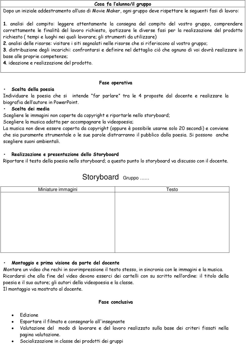 prodotto richiesto ( tempi e luoghi nei quali lavorare; gli strumenti da utilizzare) 2. analisi delle risorse: visitare i siti segnalati nelle risorse che si riferiscono al vostro gruppo; 3.