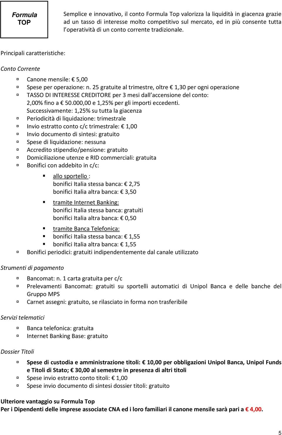 25 gratuite al trimestre, oltre 1,30 per ogni operazione TASSO DI INTERESSE CREDITORE per 3 mesi dall accensione del conto: 2,00% fino a 50.000,00 e 1,25% per gli importi eccedenti.