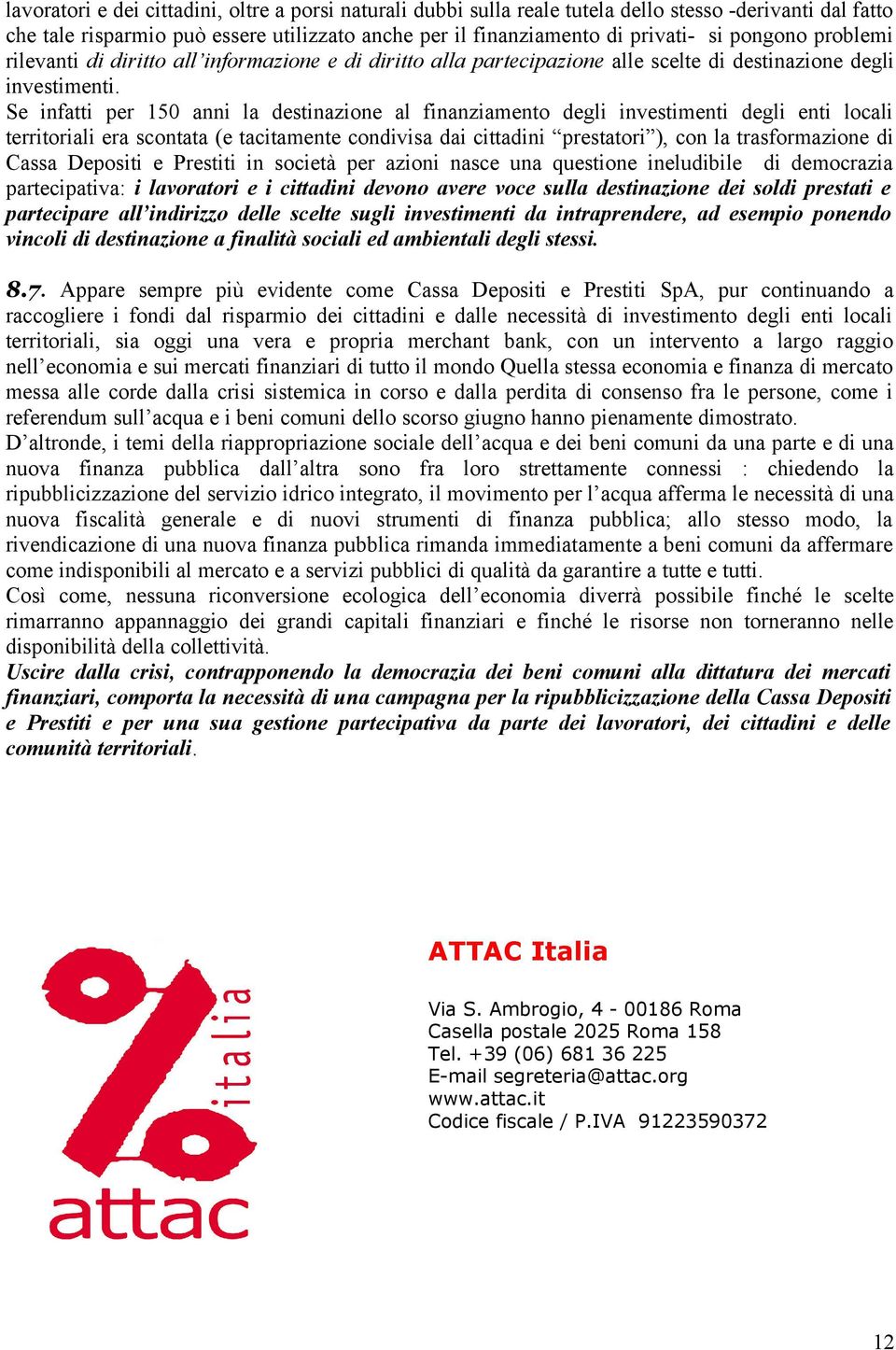 Se infatti per 150 anni la destinazione al finanziamento degli investimenti degli enti locali territoriali era scontata (e tacitamente condivisa dai cittadini prestatori ), con la trasformazione di