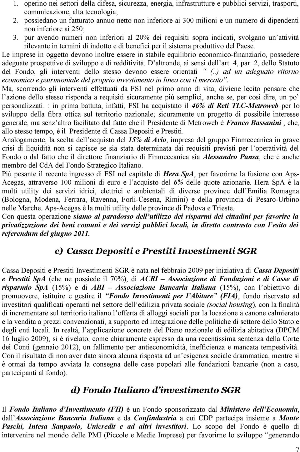 pur avendo numeri non inferiori al 20% dei requisiti sopra indicati, svolgano un attività rilevante in termini di indotto e di benefici per il sistema produttivo del Paese.