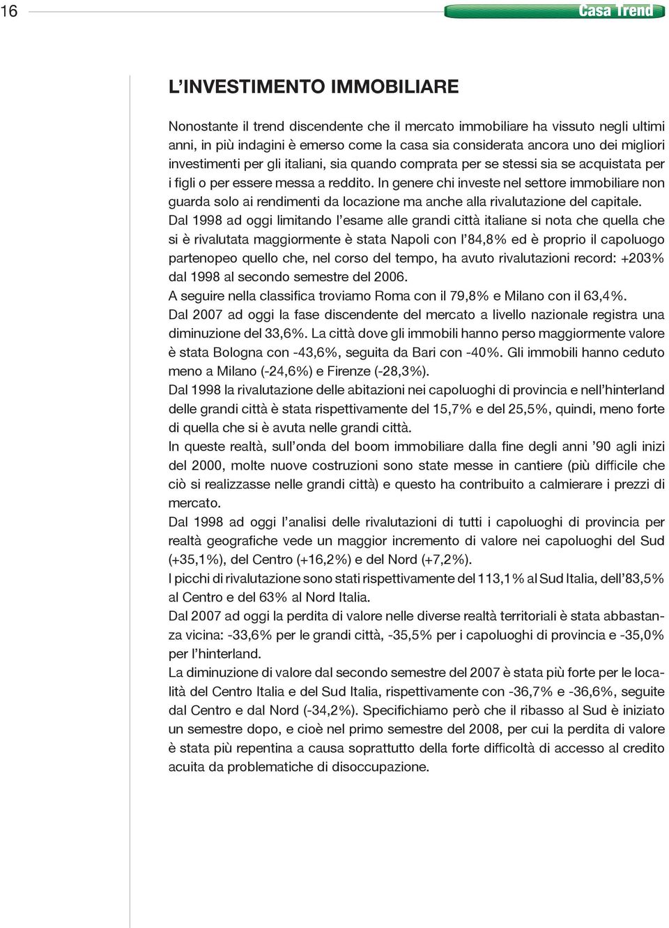 In genere chi investe nel settore immobiliare non guarda solo ai rendimenti da locazione ma anche alla rivalutazione del capitale.