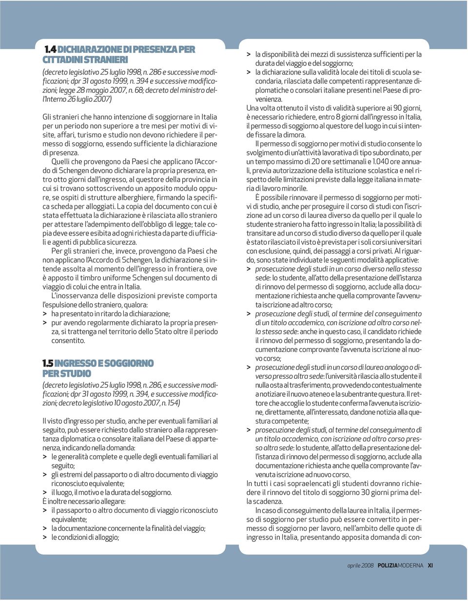 68; decreto del ministro dell Interno 26 luglio 2007) Gli stranieri che hanno intenzione di soggiornare in Italia per un periodo non superiore a tre mesi per motivi di visite, affari, turismo e