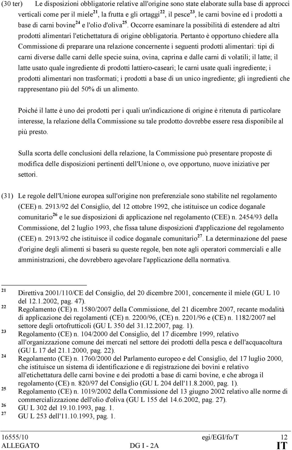 Pertanto è opportuno chiedere alla Commissione di preparare una relazione concernente i seguenti prodotti alimentari: tipi di carni diverse dalle carni delle specie suina, ovina, caprina e dalle