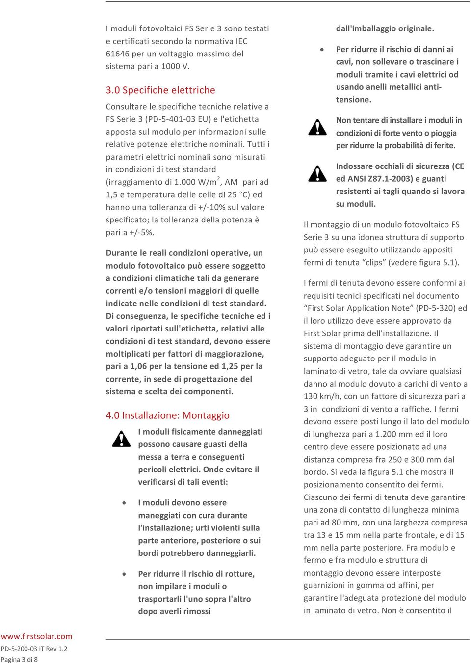 0 Specifiche elettriche Consultare le specifiche tecniche relative a FS Serie 3 (PD-5-401-03 EU) e l'etichetta apposta sul modulo per informazioni sulle relative potenze elettriche nominali.