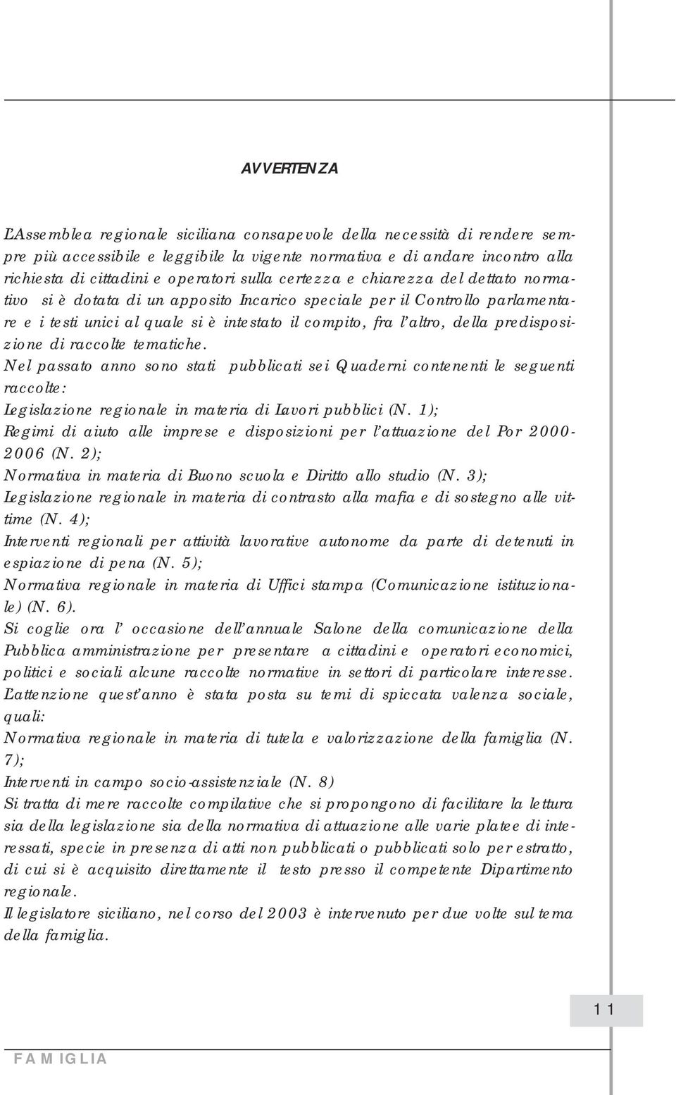 predisposizione di raccolte tematiche. Nel passato anno sono stati pubblicati sei Quaderni contenenti le seguenti raccolte: Legislazione regionale in materia di Lavori pubblici (N.