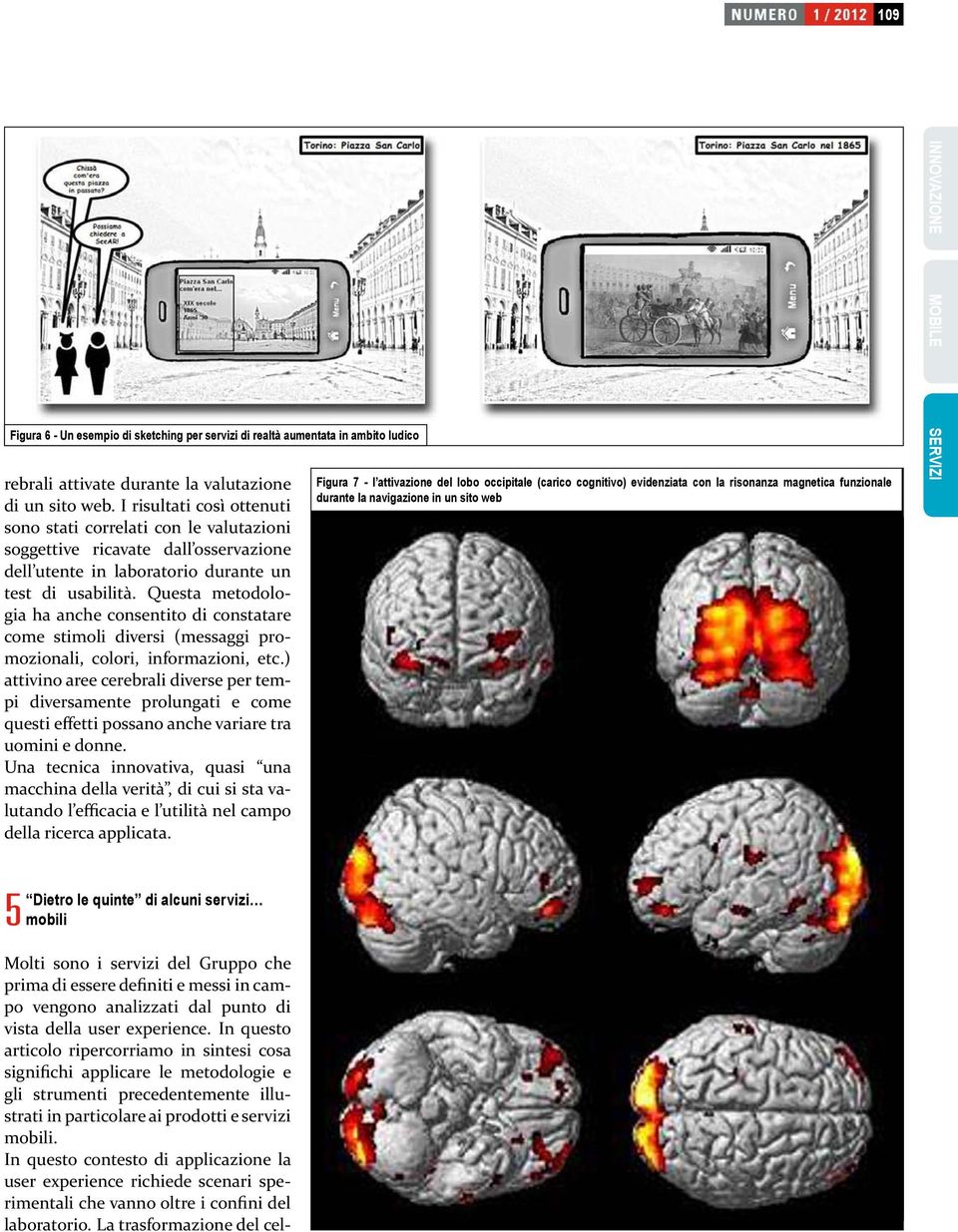 Questa metodologia ha anche consentito di constatare come stimoli diversi (messaggi promozionali, colori, informazioni, etc.