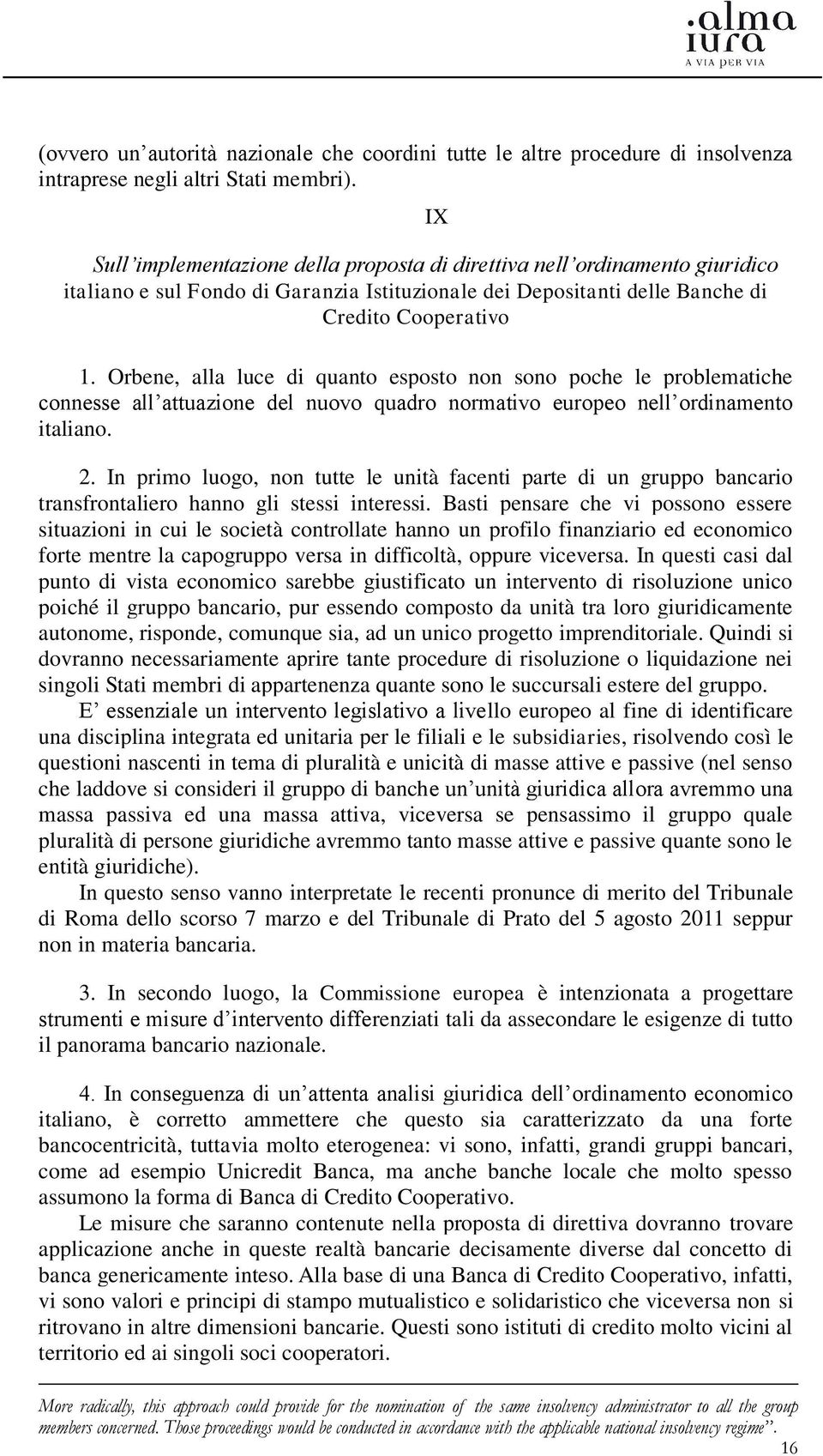 Orbene, alla luce di quanto esposto non sono poche le problematiche connesse all attuazione del nuovo quadro normativo europeo nell ordinamento italiano. 2.