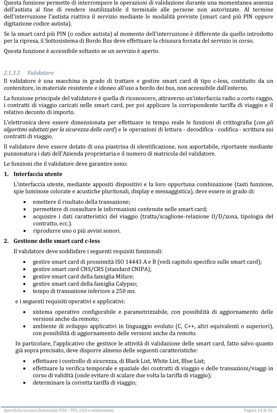 Se la smart card più PIN (o codice autista) al momento dell interruzione è differente da quello introdotto per la ripresa, il Sottosistema di Bordo Bus deve effettuare la chiusura forzata del